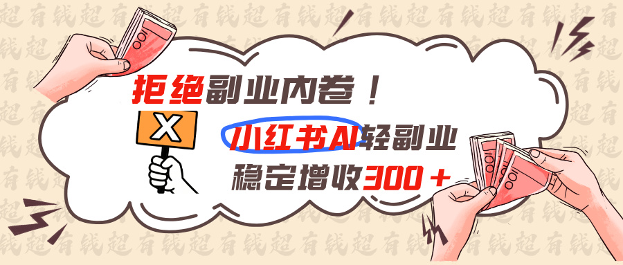 拒绝副业内卷!小红书 AI轻副业稳定增收300+-禾谷轻创网