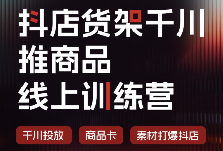 抖店货架千川推商品线上训练营(更新8月)-禾谷轻创网