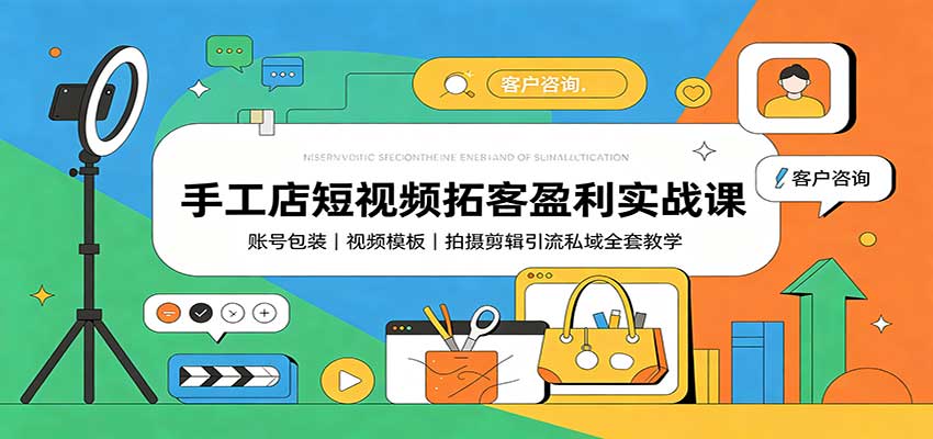 手工店短视频拓客盈利实战课：账号包装，视频模板，拍摄剪辑引流私域全套教学-禾谷轻创网