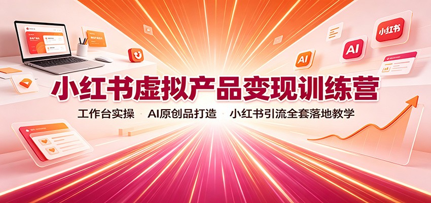 小红书虚拟产品变现训练营：工作台实操，AI原创品打造，小红书引流全套落地教学-禾谷轻创网