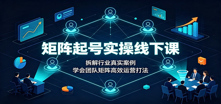 矩阵起号实操线下课：拆解行业真实案例，学会团队矩阵高效运营打法-禾谷轻创网