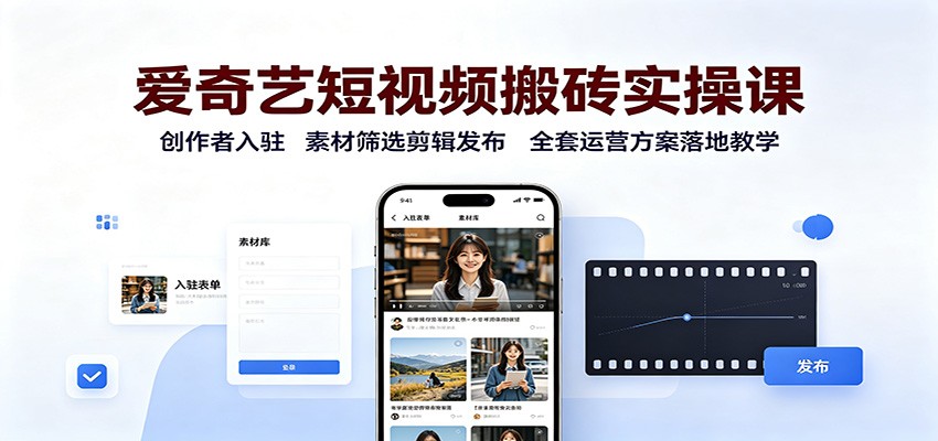 爱奇艺短视频搬砖实操课：创作者入驻，素材筛选剪辑发布，全套运营方案落地教学-禾谷轻创网