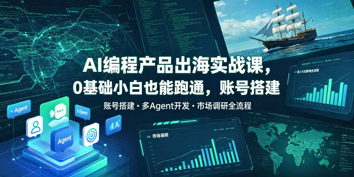 AI编程产品出海实战课，0基础小白也能跑通，账号搭建・多Agent开发・市场调研全流程，月入千刀跨境变现教程(更新)-禾谷轻创网