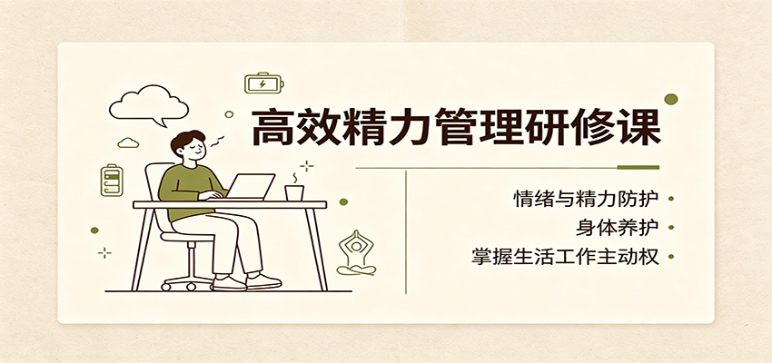 高效精力管理研修课：情绪与精力防护，身体养护，掌握生活工作主动权-禾谷轻创网