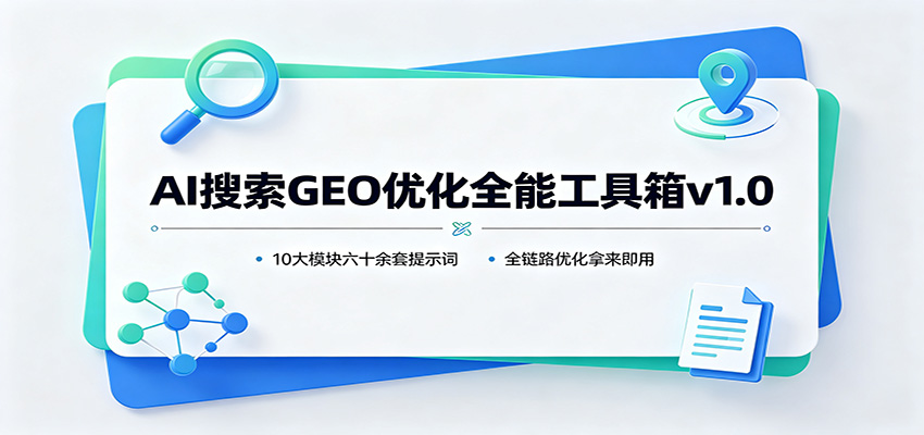 AI搜索GEO优化全能工具箱v1.0：10大模块六十余套提示词，全链路优化拿来即用-禾谷轻创网