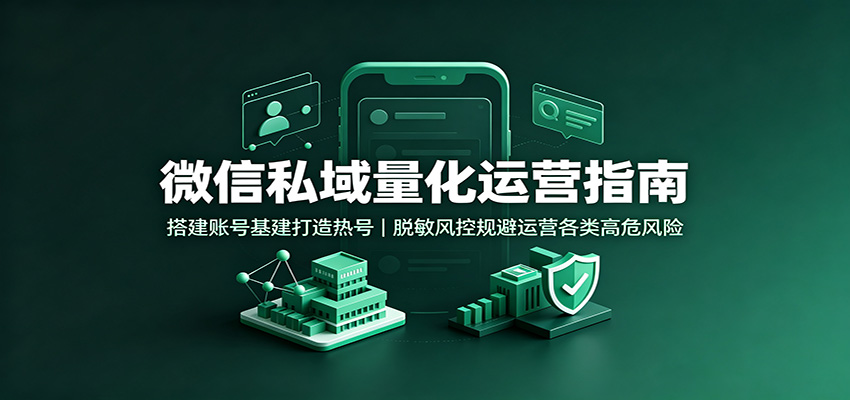 微信私域量化运营指南：搭建账号基建打造热号，脱敏风控规避运营各类高危风险-禾谷轻创网