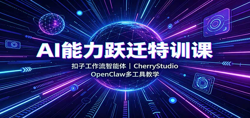 AI能力跃迁特训课：扣子工作流智能体，CherryStudio，OpenClaw多工具教学-禾谷轻创网