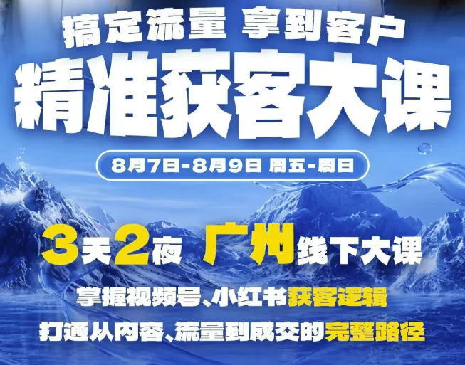 精准获客实战大课，掌握视频号、小红书获客逻辑，打通从内容、流量到成交的完整路径(广州站8.7-9)-禾谷轻创网