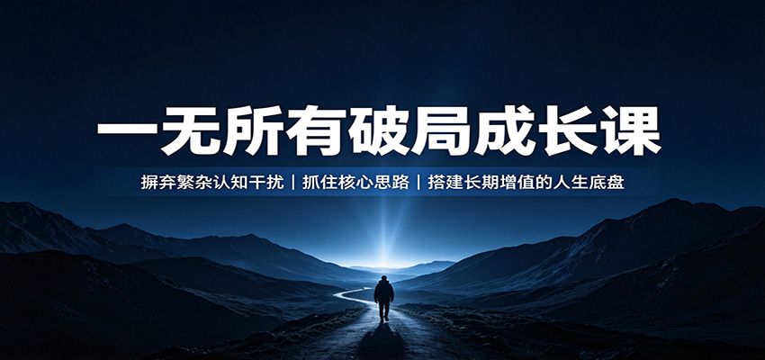 一无所有破局成长课：摒弃繁杂认知干扰，抓住核心思路，搭建长期增值的人生底盘-禾谷轻创网