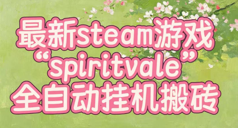 最新steam爆火游戏spiritvale，单窗口日入100+，可矩阵操作，全套保姆级教程【揭秘】-禾谷轻创网