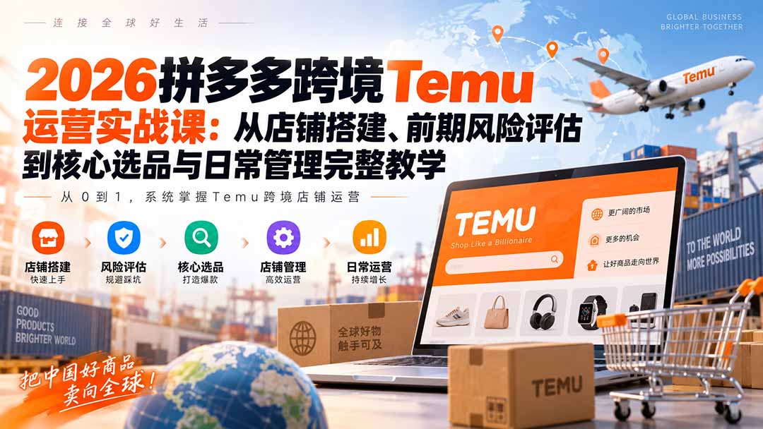 2026拼多多跨境Temu运营实战课：从店铺搭建、前期风险评估到核心选品与日常管理完整教学-禾谷轻创网