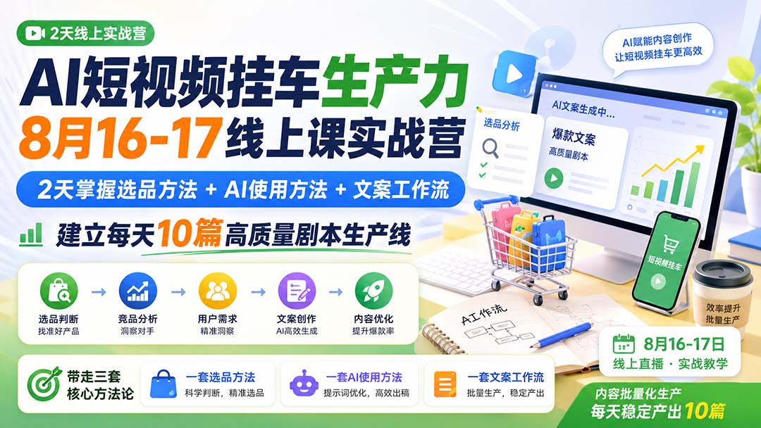 AI短视频挂车生产力8月16-17线上课实战营：2天掌握选品方法+AI使用方法+文案工作流，建立每天10篇高质量剧本生产线-禾谷轻创网