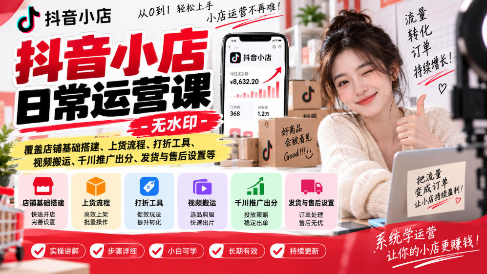 抖音小店日常运营课-无水印，覆盖店铺基础搭建、上货流程、打折工具、视频搬运、千川推广出分、发货与售后设置等-禾谷轻创网