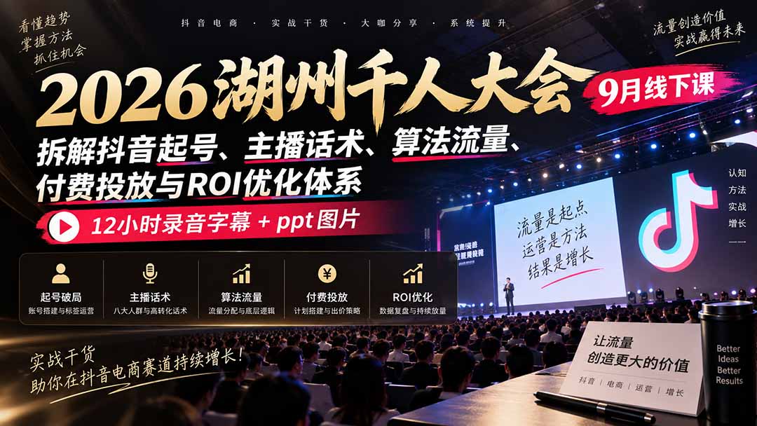 2026湖州千人大会9月线下课：拆解抖音起号、主播话术、算法流量、付费投放与ROI优化体系，12小时录音字幕+ppt图片-禾谷轻创网