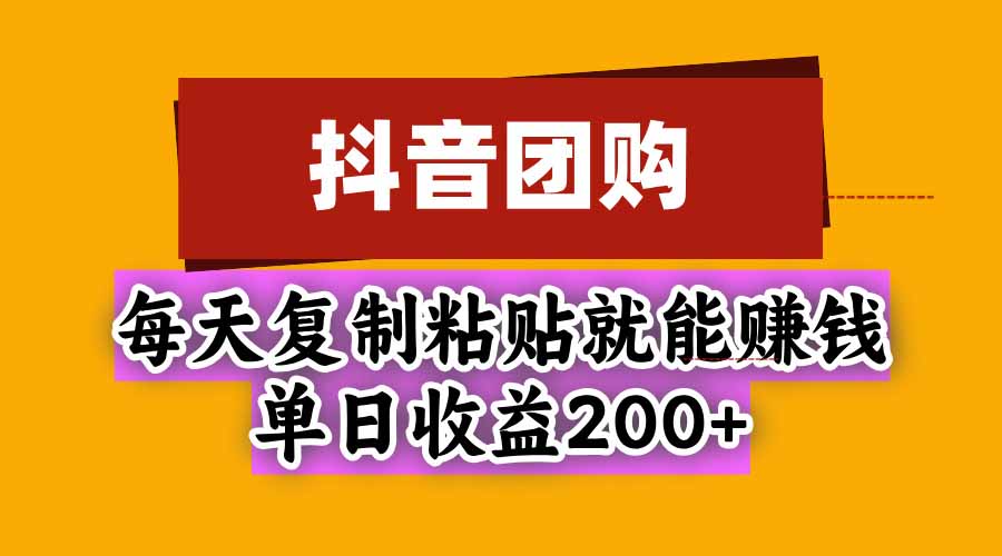 抖音团购，每天复制粘贴就能赚钱，单日收益200+-禾谷轻创网