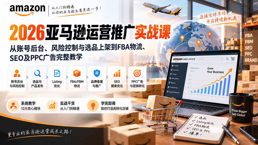 2026亚马逊运营推广实战课：从账号后台、风险控制与选品上架到FBA物流、SEO及PPC广告完整教学-禾谷轻创网