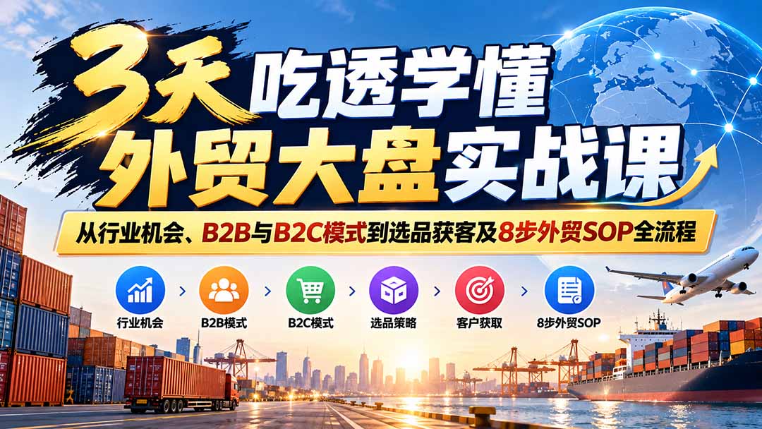 3天吃透学懂外贸大盘实战课：从行业机会、B2B与B2C模式到选品获客及8步外贸SOP全流程-禾谷轻创网