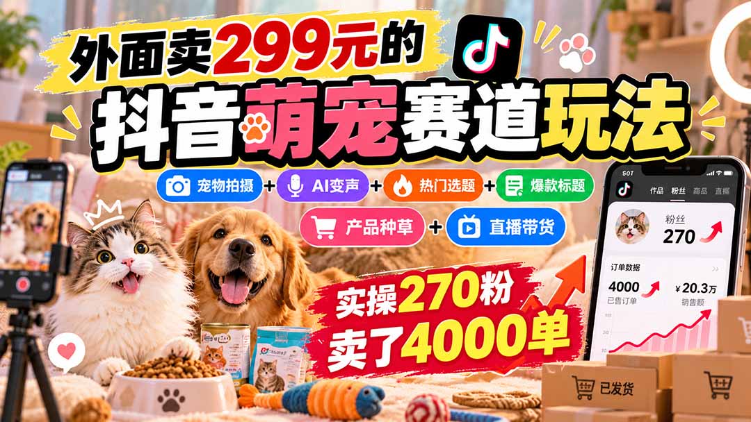 外面卖299元的抖音萌宠赛道玩法：宠物拍摄+AI变声+热门选题+爆款标题+产品种草+直播带货，实操270粉卖了4000单-禾谷轻创网