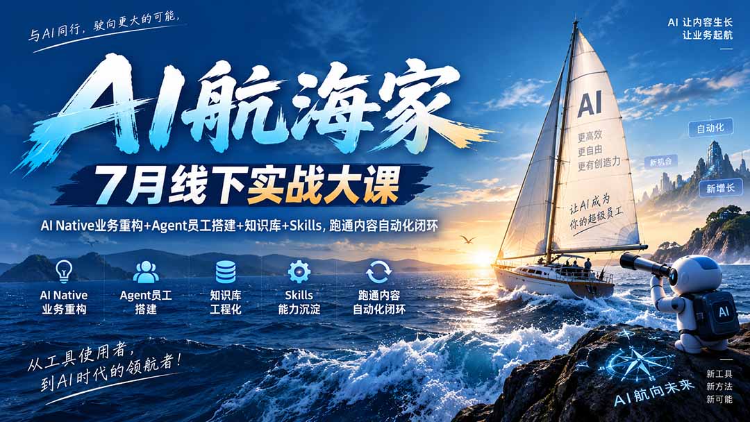 AI航海家 7月线下实战大课-无水印｜AI Native业务重构+Agent员工搭建+知识库+Skills，跑通内容自动化闭环-禾谷轻创网