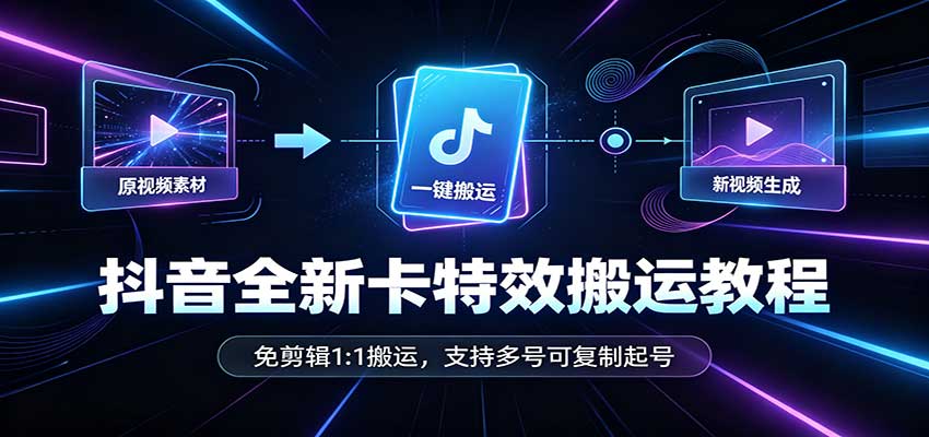 抖音全新卡特效搬运教程：免剪辑1:1搬运，支持多号可复制起号-禾谷轻创网