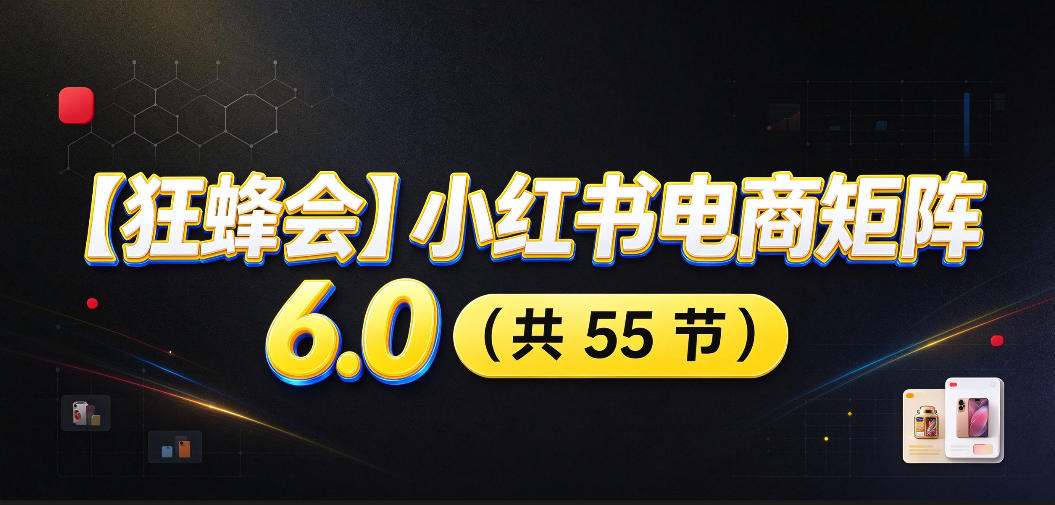 【无水印】【狂蜂会】小红书电商矩阵6.0，从零教你店铺搭建、多渠道精细化选品、AI素材原创、自动化发笔记、矩阵起店放大等-禾谷轻创网