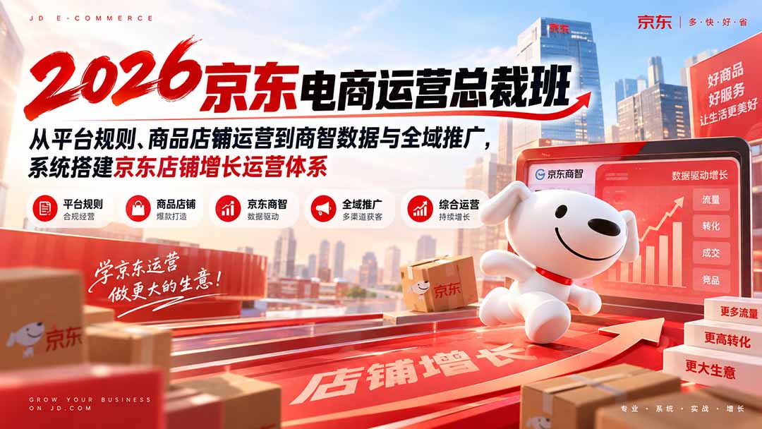 2026京东电商运营总裁班：从平台规则、商品店铺运营到商智数据与全域推广，系统搭建京东店铺增长运营体系-禾谷轻创网