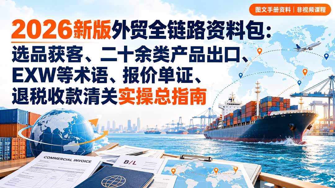 2026新版外贸全链路资料包：选品获客、二十余类产品出口、EXW等术语、报价单证、退税收款清关实操总指南-禾谷轻创网