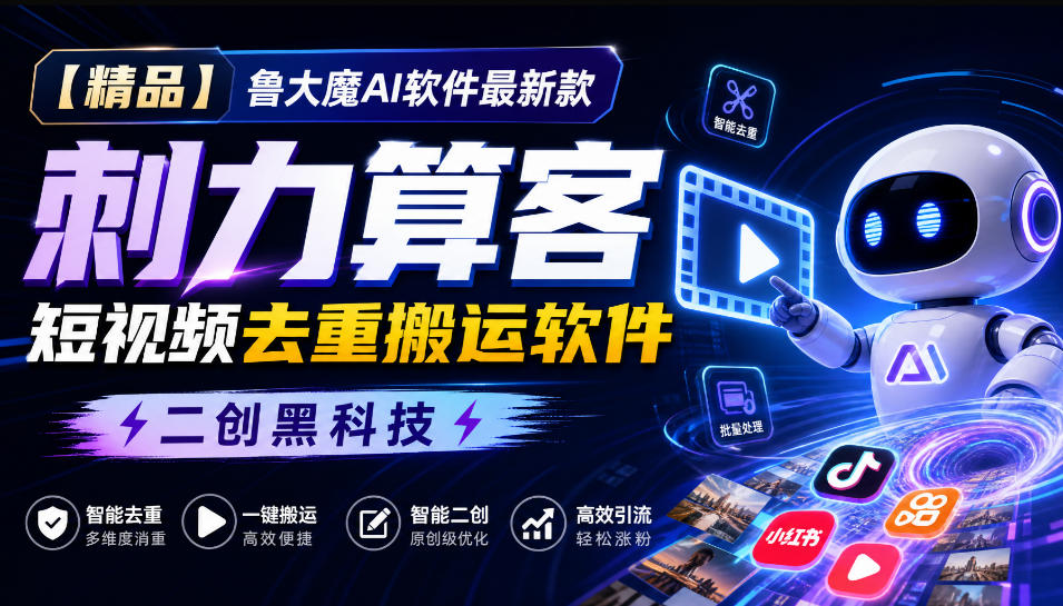 【精品】鲁大魔AI软件最新款刺力算客短视频去重搬运软件二创黑科技-禾谷轻创网