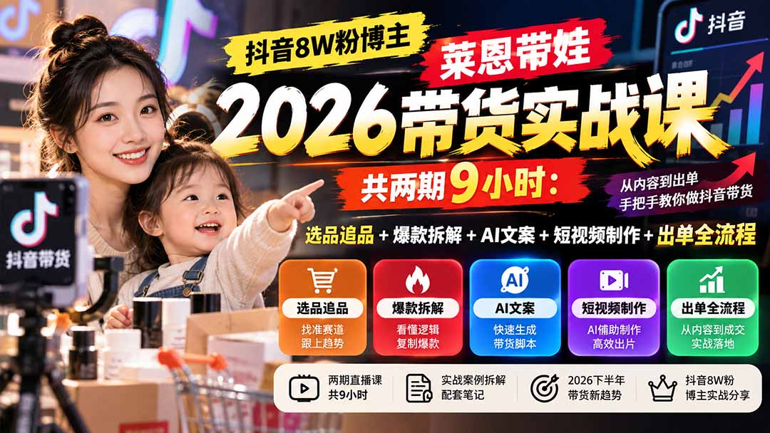 【无水印】抖音8W粉博主莱恩带娃2026带货实战课-共两期9小时：选品追品+爆款拆解+AI文案+短视频制作+出单全流程-禾谷轻创网