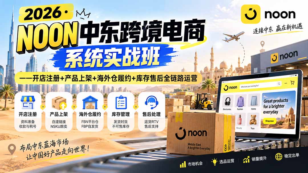 2026·NOON中东跨境电商系统实战班——开店注册+产品上架+海外仓履约+库存售后全链路运营-禾谷轻创网