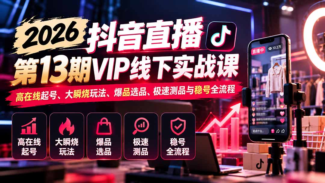 2026抖音直播第13期VIP线下实战课：高在线起号、大瞬烧玩法、爆品选品、极速测品与稳号全流程-禾谷轻创网