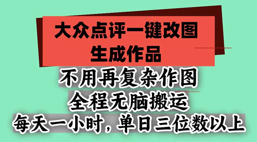 不用再复杂作图，大众点评一键改图生成作品，全程无脑搬运 每天一小时，单日三位数以上-禾谷轻创网