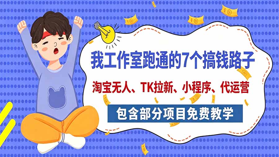 我工作室跑通的7个搞钱路子，今天全盘托出，包含部分项目免费教学(淘宝、拉新、小程序、代运营-禾谷轻创网