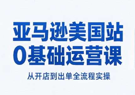 亚马逊美国站0基础运营课-禾谷轻创网