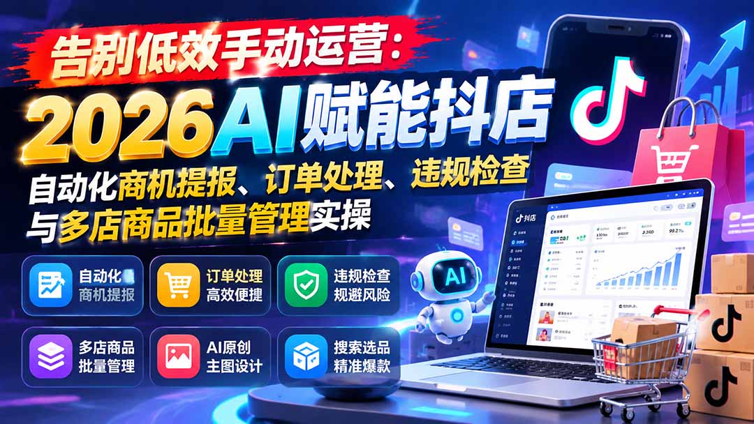 告别低效手动运营：2026AI赋能抖店自动化商机提报、订单处理、违规检查与多店商品批量管理实操-禾谷轻创网