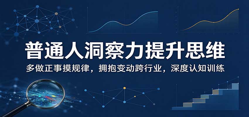 普通人洞察力提升思维：多做正事摸规律，拥抱变动跨行业，深度认知训练-禾谷轻创网