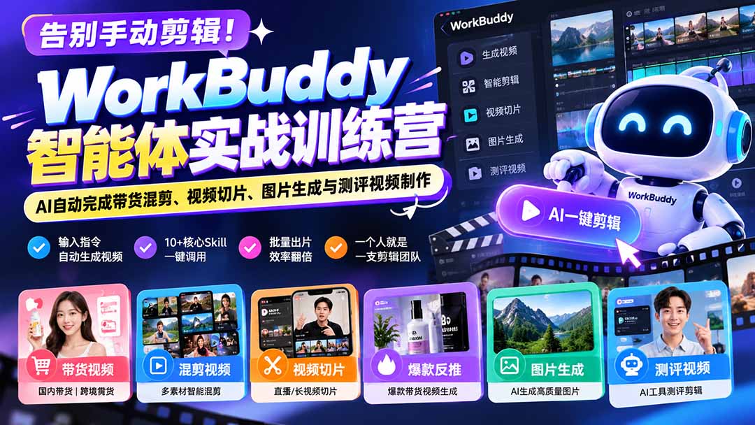 告别手动剪辑！WorkBuddy智能体实战训练营：AI自动完成带货混剪、视频切片、图片生成与测评视频制作-禾谷轻创网