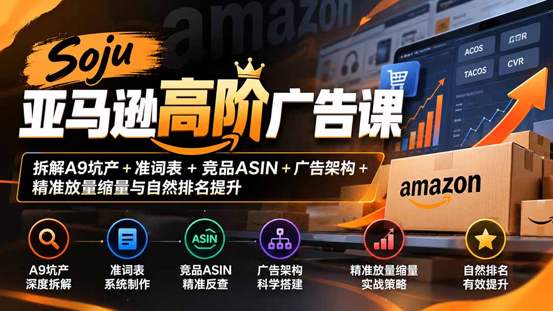 Soju亚马逊高阶广告课：拆解A9坑产+准词表+竞品ASIN+广告架构+精准放量缩量与自然排名提升-禾谷轻创网