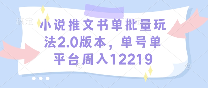 小说推文书单批量玩法2.0版本，单号单平台周入12219-禾谷轻创网