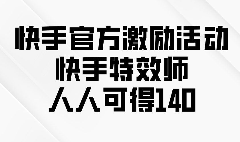 快手官方激励活动-快手特效师，人人可得140-禾谷轻创网