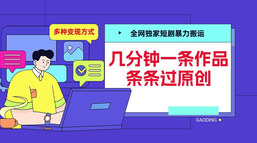 全网独家短剧暴力搬运，几分钟一条作品条条过原创，多种变现方式【揭秘】-禾谷轻创网