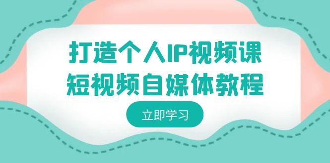 打造个人IP视频课-短视频自媒体教程，个人IP如何定位，如何变现-禾谷轻创网