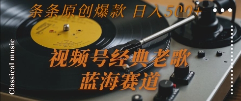 视频号经典老歌，蓝海赛道，日入5张+ 条条原创爆款【揭秘】-禾谷轻创网