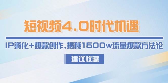 短视频4.0时代机遇：IP孵化+爆款创作，揭秘1500w流量爆款方法论-禾谷轻创网