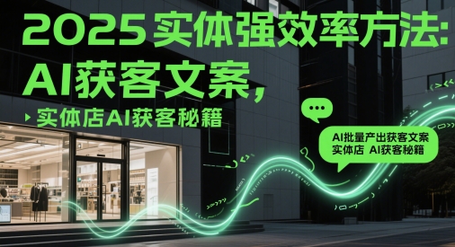 2025实体强效率方法：AI批量产出获客文案，实体店AI获客秘籍-禾谷轻创网