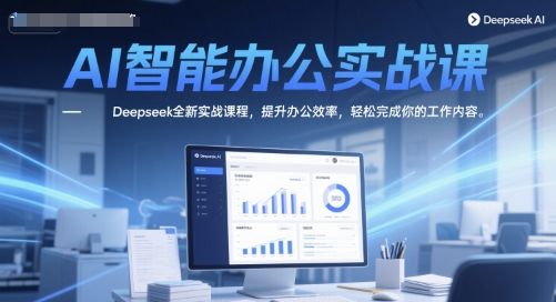 AI智能办公实战课，Deepseek全新实战课程，提升办公效率，轻松完成你的工作内容-禾谷轻创网