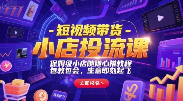 短视频带货-小店投流课，保姆级小店随心推教程，包教包会，生意即刻起飞-禾谷轻创网