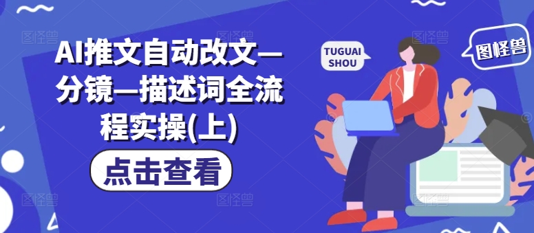 AI推文自动改文—分镜—描述词全流程实操(上)-禾谷轻创网