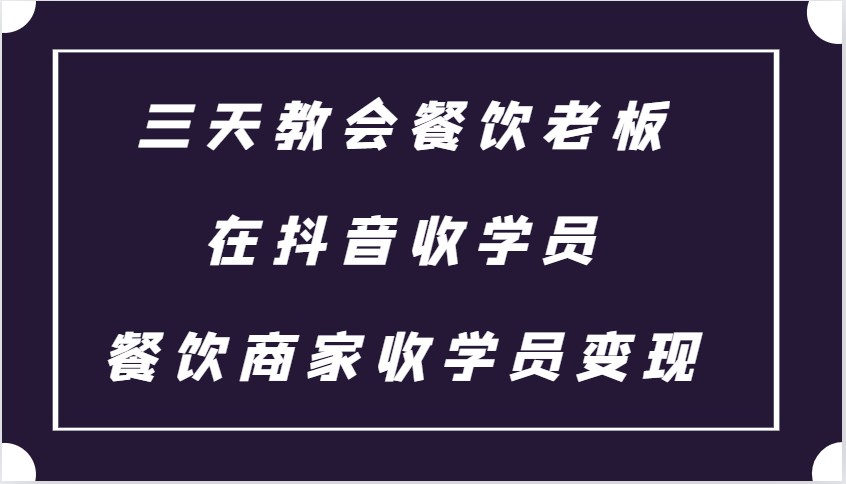 三天教会餐饮老板在抖音收学员 ，餐饮商家收学员变现课程-禾谷轻创网