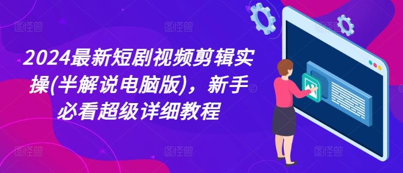2024最新短剧视频剪辑实操(半解说电脑版)，新手必看超级详细教程-禾谷轻创网